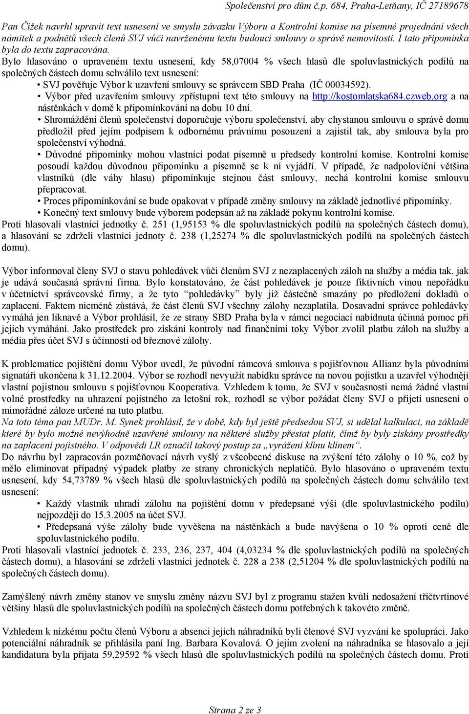 Bylo hlasováno o upraveném textu usnesení, kdy 58,07004 % všech hlasů dle spoluvlastnických podílů na společných částech domu schválilo text usnesení: SVJ pověřuje Výbor k uzavření smlouvy se