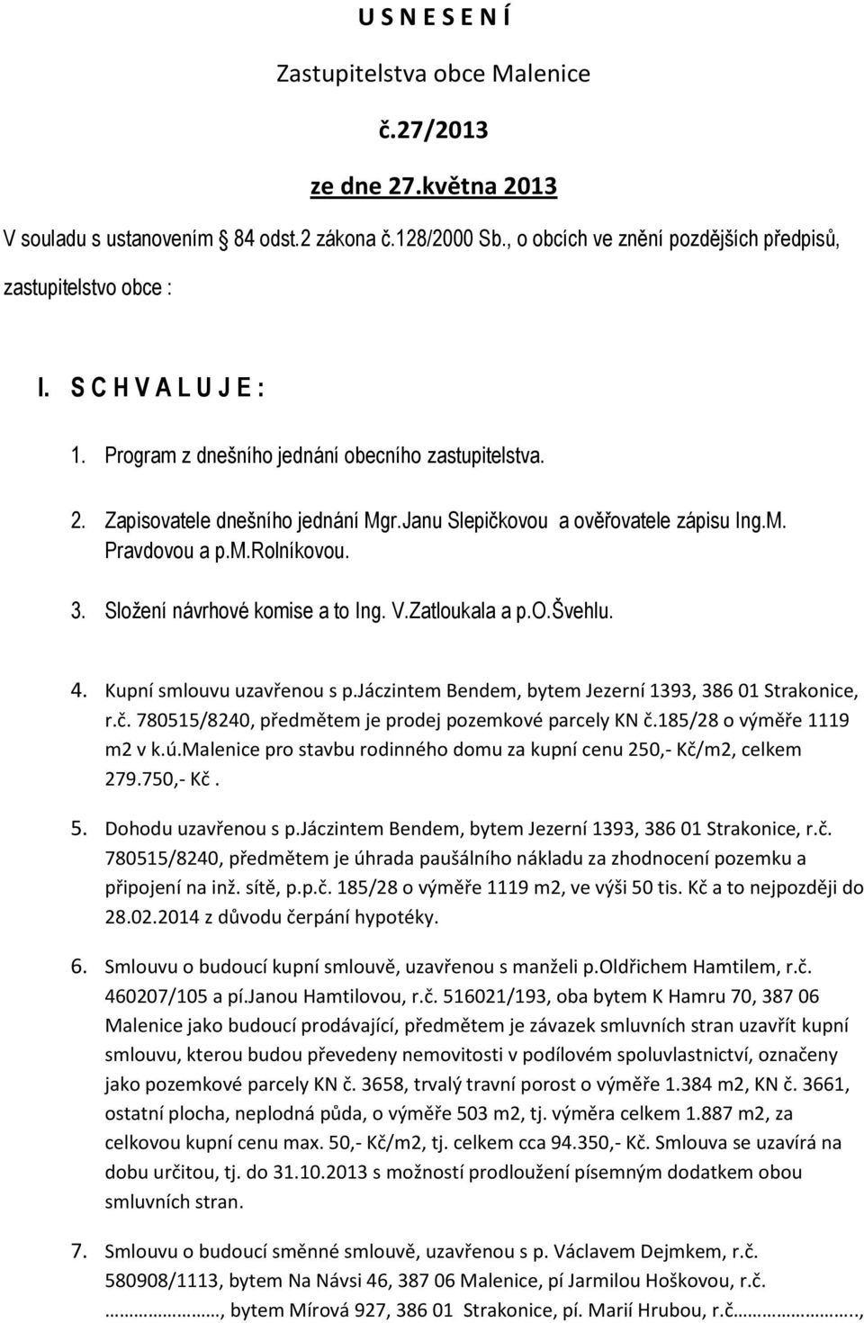 Složení návrhové komise a to Ing. V.Zatloukala a p.o.švehlu. 4. Kupní smlouvu uzavřenou s p.jáczintem Bendem, bytem Jezerní 1393, 386 01 Strakonice, r.č.