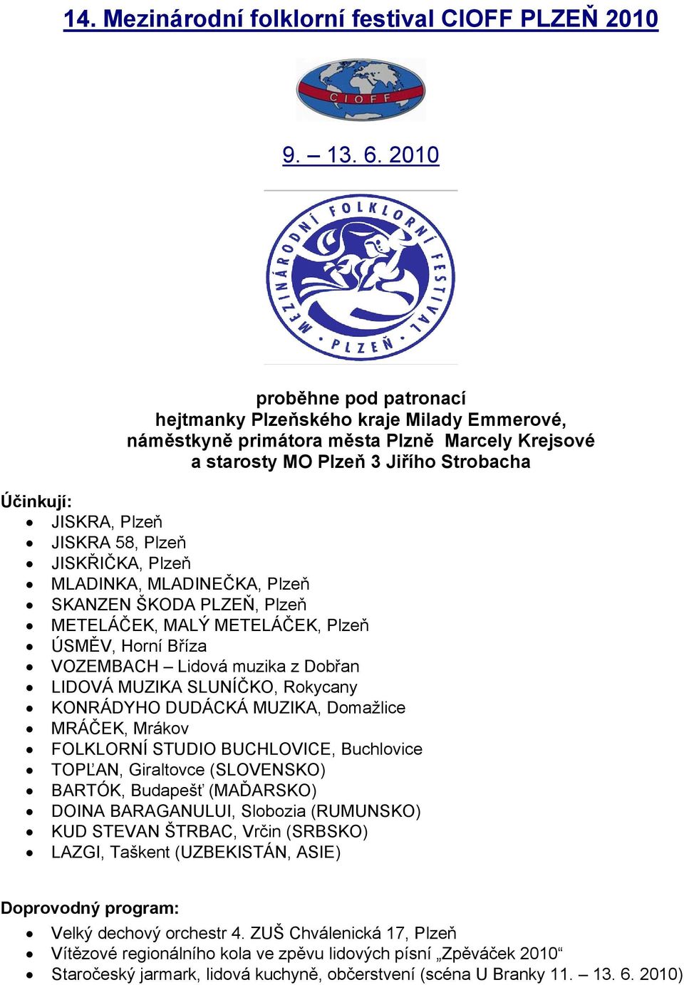 Plzeň JISKŘIČKA, Plzeň MLADINKA, MLADINEČKA, Plzeň SKANZEN ŠKODA, Plzeň METELÁČEK, MALÝ METELÁČEK, Plzeň ÚSMĚV, Horní Bříza VOZEMBACH Lidová muzika z Dobřan LIDOVÁ MUZIKA SLUNÍČKO, Rokycany KONRÁDYHO