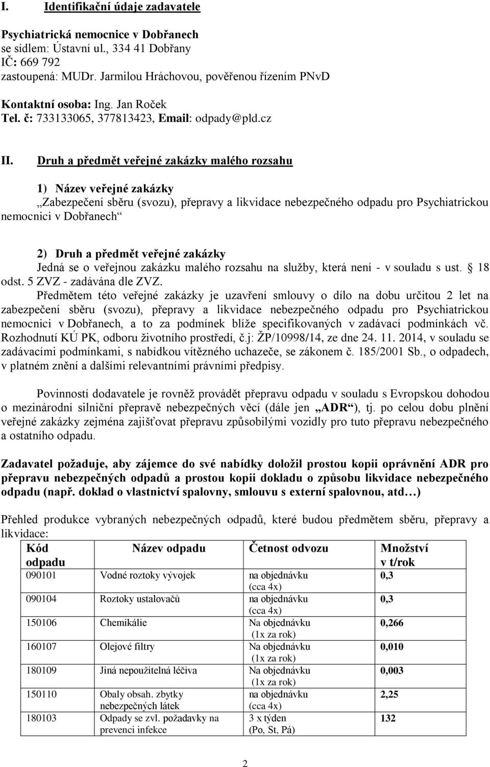 Druh a předmět veřejné zakázky malého rozsahu 1) Název veřejné zakázky Zabezpečení sběru (svozu), přepravy a likvidace nebezpečného odpadu pro Psychiatrickou nemocnici v Dobřanech 2) Druh a předmět