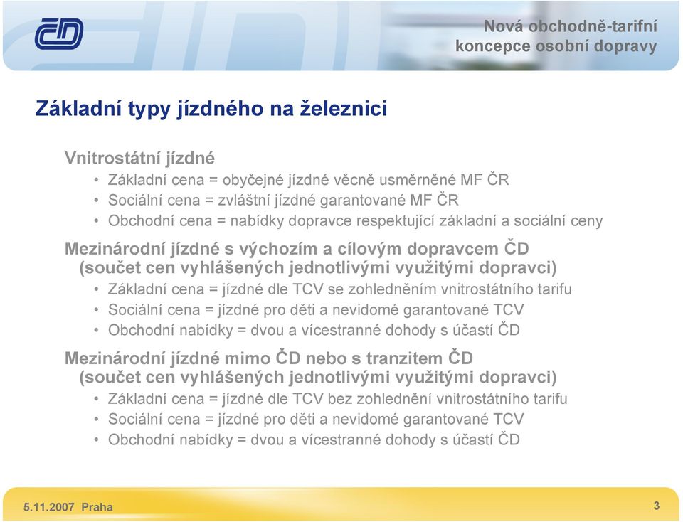 vnitrostátního tarifu Sociální cena = jízdné pro děti a nevidomé garantované TCV Obchodní nabídky = dvou a vícestranné dohody s účastí ČD Mezinárodní jízdné mimo ČD nebo s tranzitem ČD (součet cen