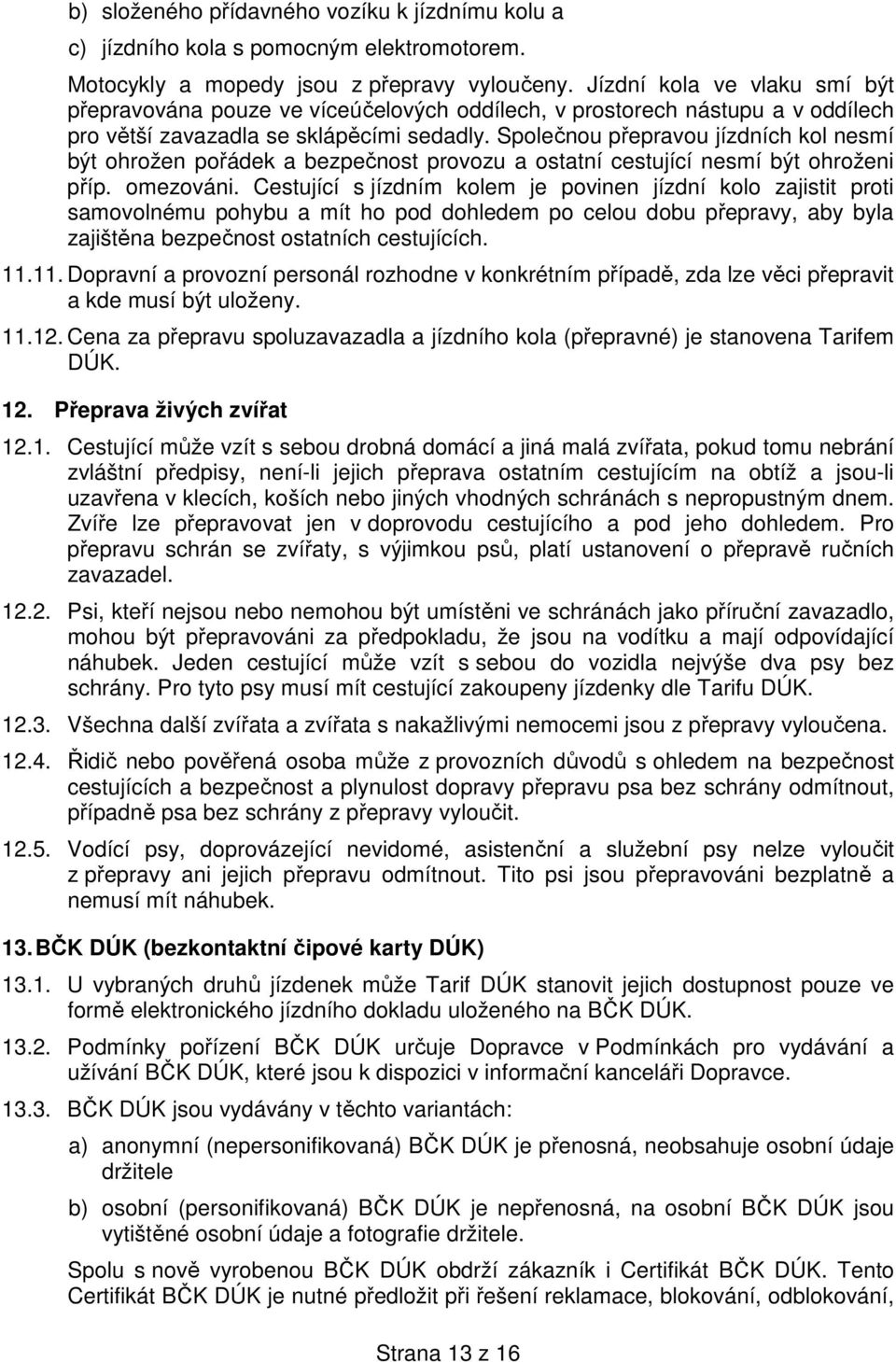 Společnou přepravou jízdních kol nesmí být ohrožen pořádek a bezpečnost provozu a ostatní cestující nesmí být ohroženi příp. omezováni.