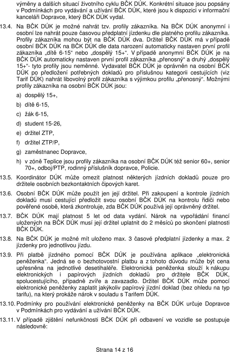 profily zákazníka. Na BČK DÚK anonymní i osobní lze nahrát pouze časovou předplatní jízdenku dle platného profilu zákazníka. Profily zákazníka mohou být na BČK DÚK dva.