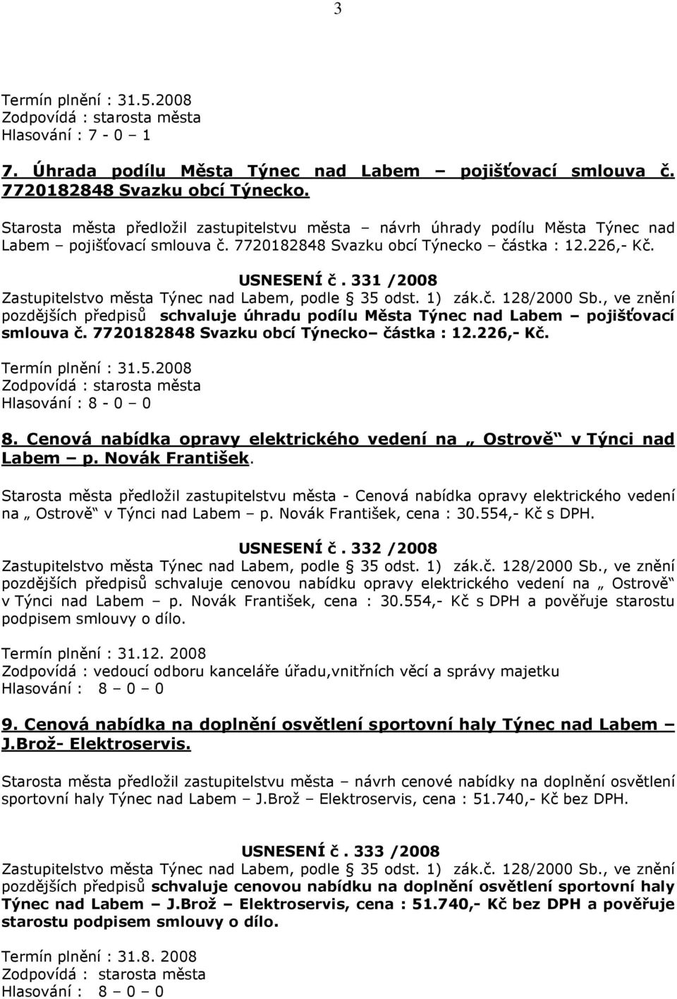 331 /2008 pozdějších předpisů schvaluje úhradu podílu Města Týnec nad Labem pojišťovací smlouva č. 7720182848 Svazku obcí Týnecko částka : 12.226,- Kč. Termín plnění : 31.5.2008 Hlasování : 8-0 0 8.