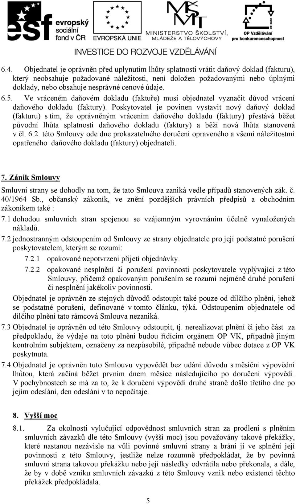 Poskytovatel je povinen vystavit nový daňový doklad (fakturu) s tím, že oprávněným vrácením daňového dokladu (faktury) přestává běžet původní lhůta splatnosti daňového dokladu (faktury) a běží nová