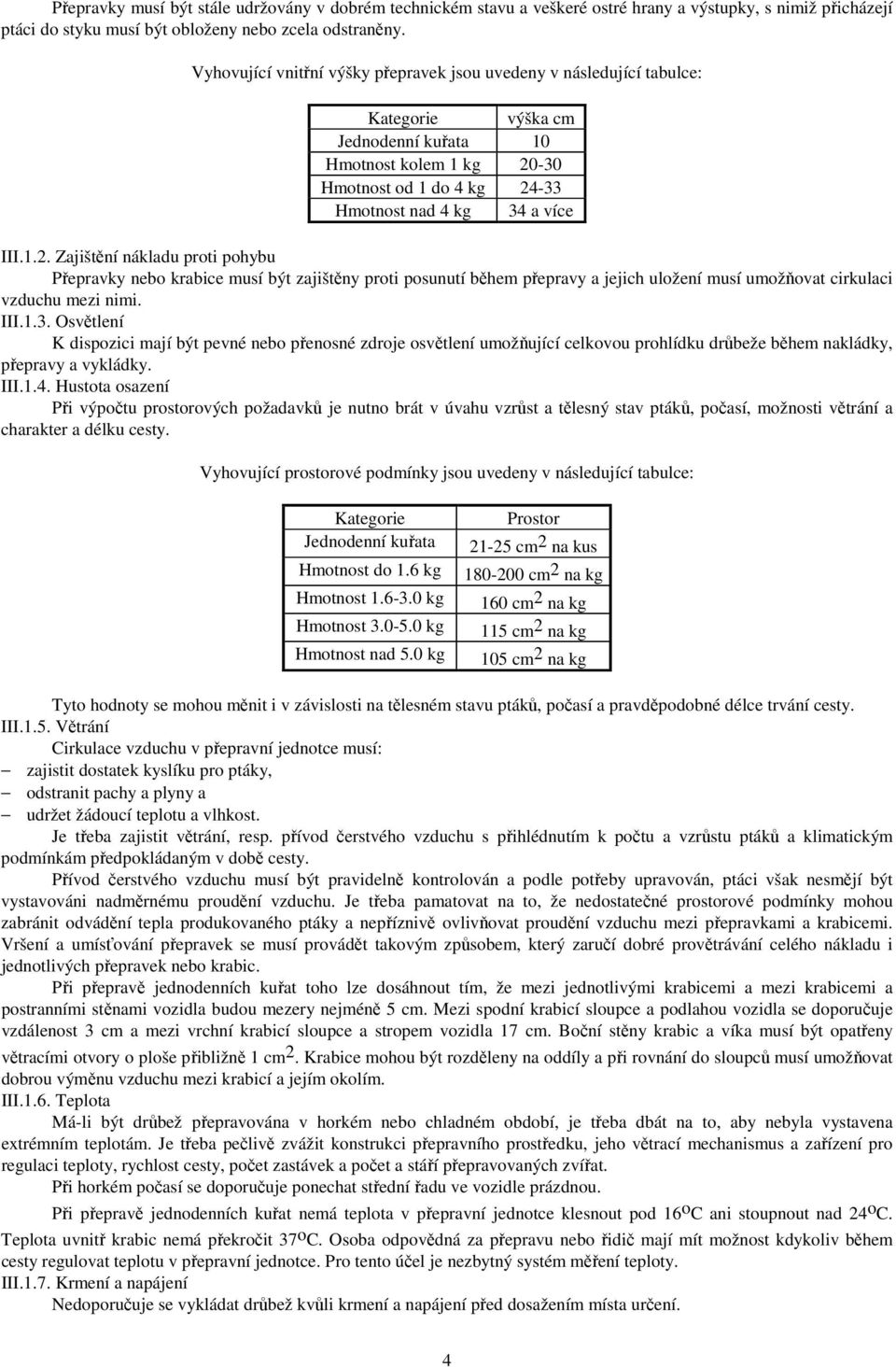 -30 Hmotnost od 1 do 4 kg 24-33 Hmotnost nad 4 kg 34 a více III.1.2. Zajištění nákladu proti pohybu Přepravky nebo krabice musí být zajištěny proti posunutí během přepravy a jejich uložení musí umožňovat cirkulaci vzduchu mezi nimi.