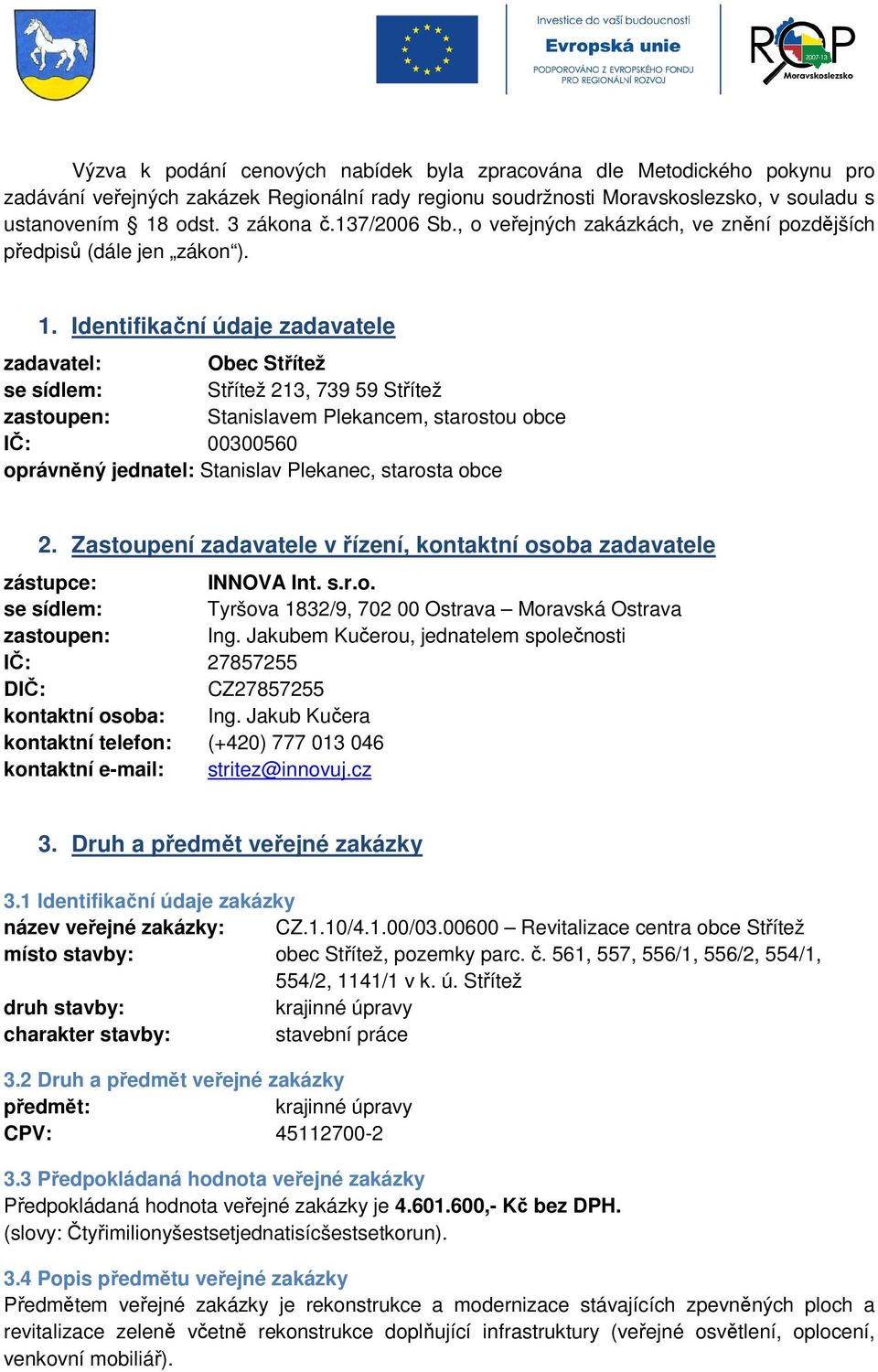 Identifikační údaje zadavatele zadavatel: Obec Střítež se sídlem: Střítež 213, 739 59 Střítež zastoupen: Stanislavem Plekancem, starostou obce IČ: 00300560 oprávněný jednatel: Stanislav Plekanec,