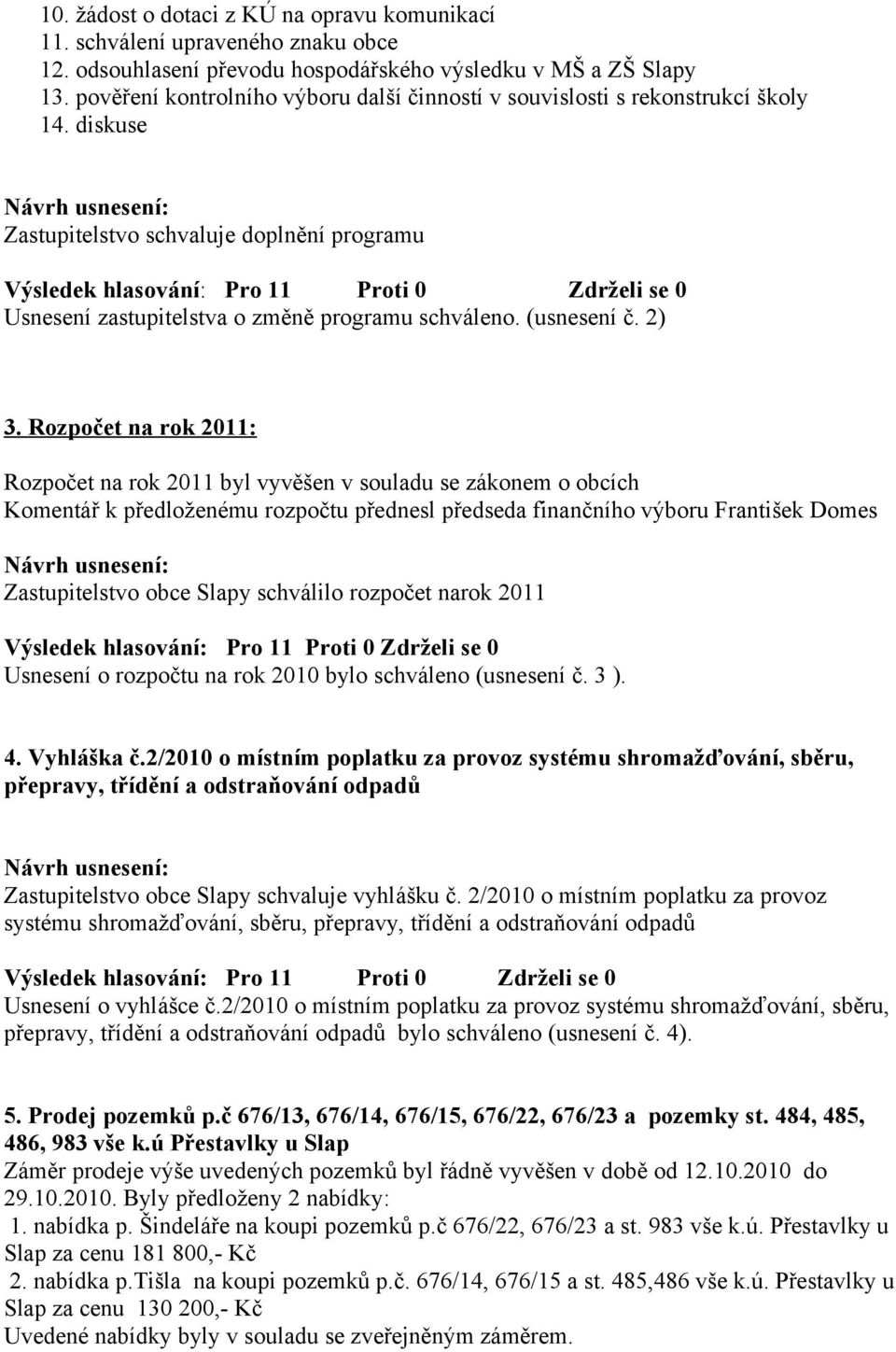 2) 3. Rozpočet na rok 2011: Rozpočet na rok 2011 byl vyvěšen v souladu se zákonem o obcích Komentář k předloženému rozpočtu přednesl předseda finančního výboru František Domes Zastupitelstvo obce