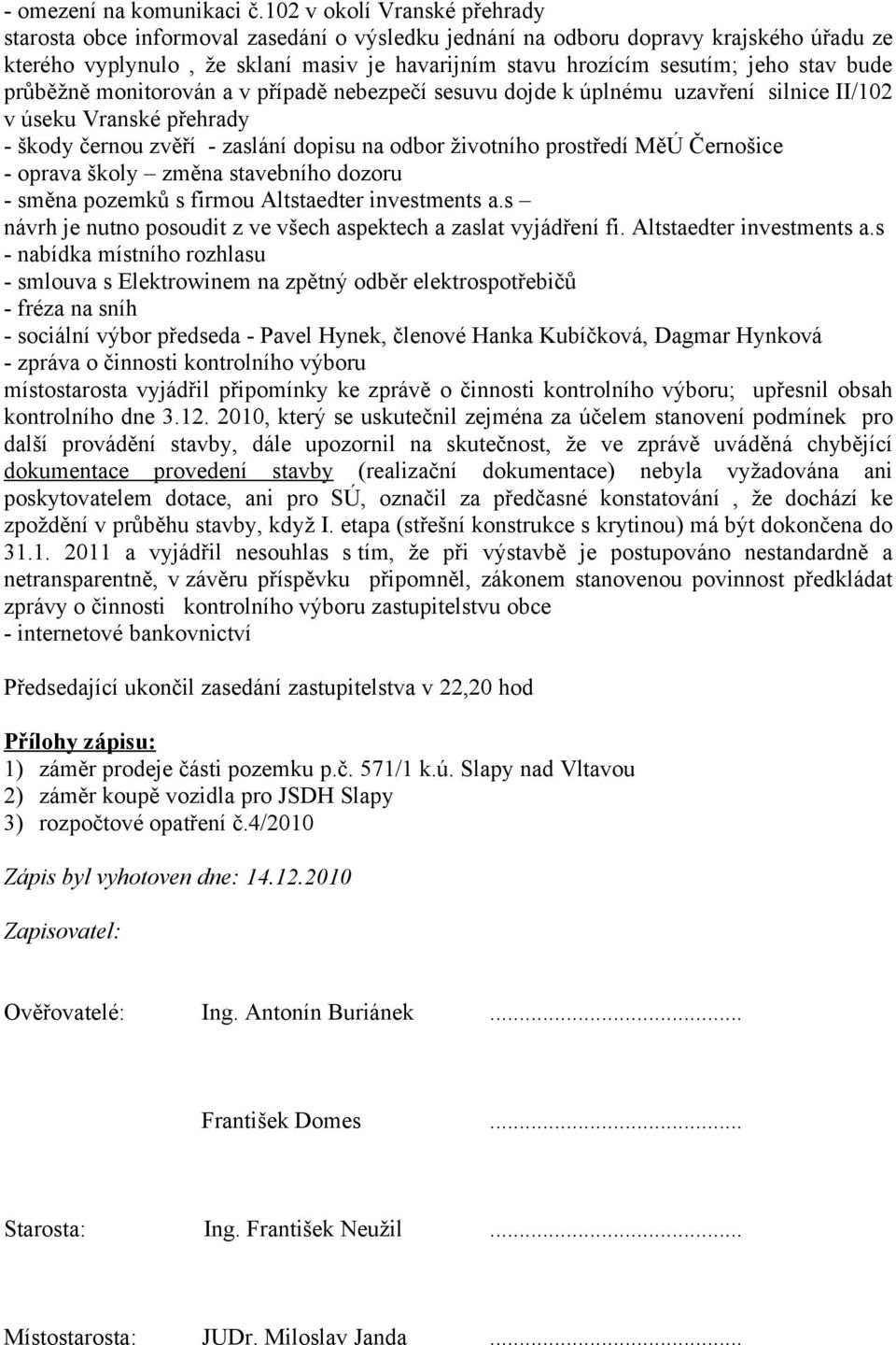 stav bude průběžně monitorován a v případě nebezpečí sesuvu dojde k úplnému uzavření silnice II/102 v úseku Vranské přehrady - škody černou zvěří - zaslání dopisu na odbor životního prostředí MěÚ