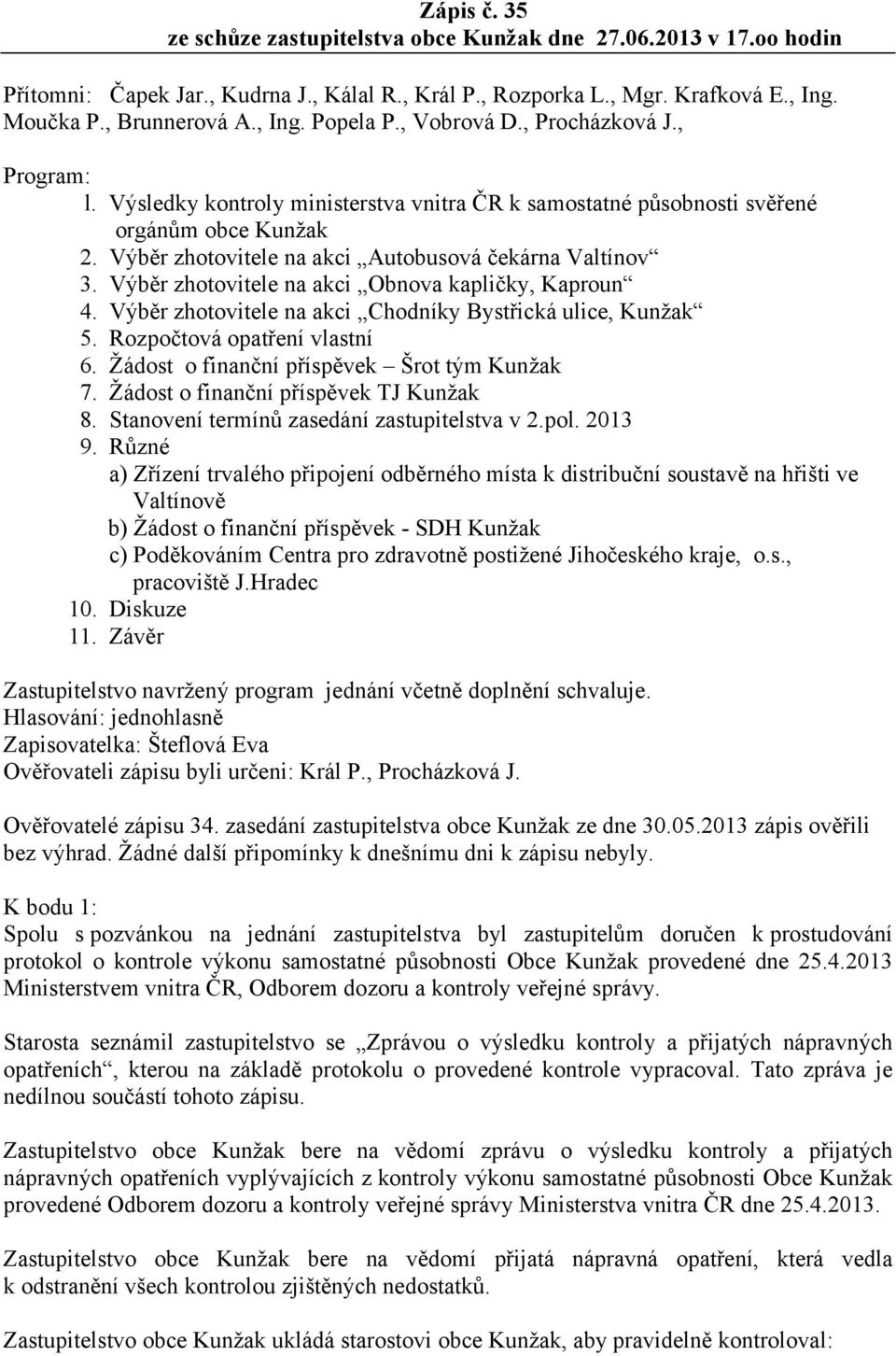 Výběr zhotovitele na akci Obnova kapličky, Kaproun 4. Výběr zhotovitele na akci Chodníky Bystřická ulice, Kunžak 5. Rozpočtová opatření vlastní 6. Žádost o finanční příspěvek Šrot tým Kunžak 7.