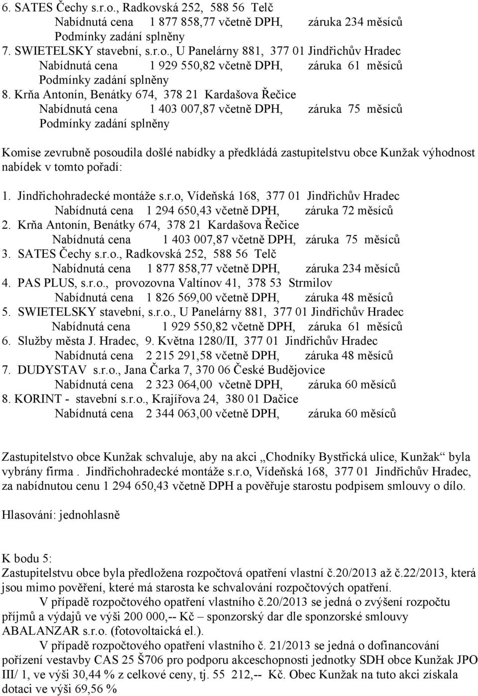 nabídek v tomto pořadí: 1. Jindřichohradecké montáže s.r.o, Vídeňská 168, 377 01 Jindřichův Hradec Nabídnutá cena 1 294 650,43 včetně DPH, záruka 72 měsíců 2.