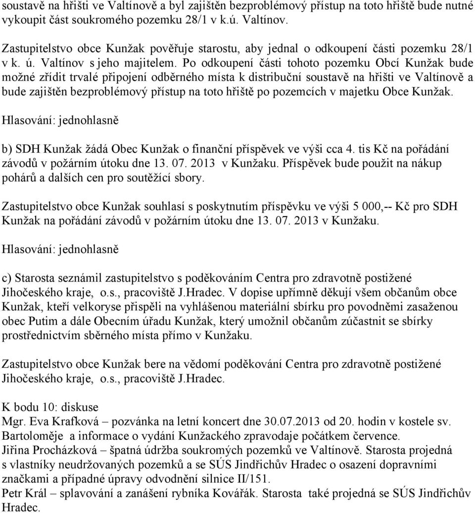 Po odkoupení části tohoto pozemku Obcí Kunžak bude možné zřídit trvalé připojení odběrného místa k distribuční soustavě na hřišti ve Valtínově a bude zajištěn bezproblémový přístup na toto hřiště po