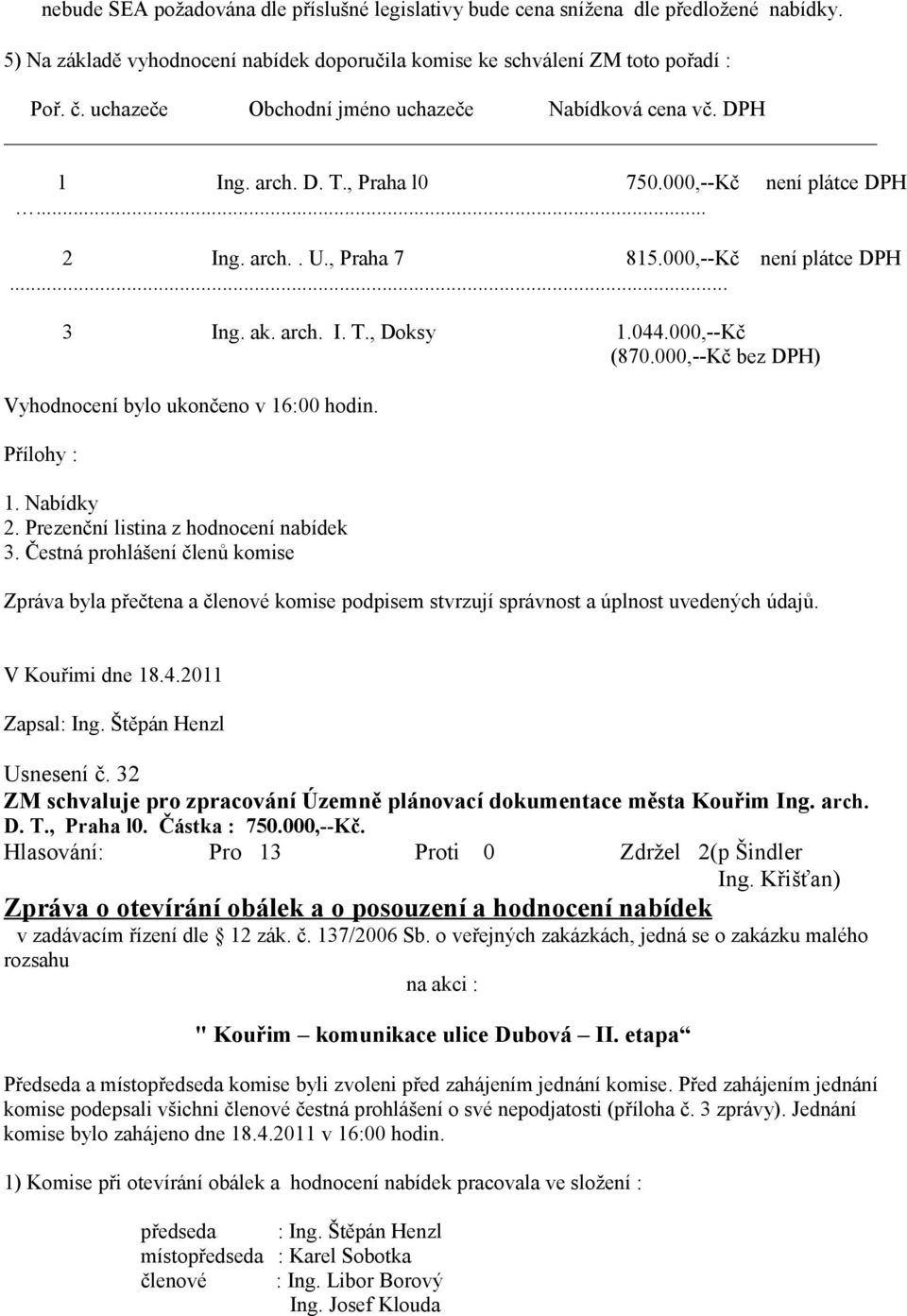 044.000,--Kč (870.000,--Kč bez DPH) Vyhodnocení bylo ukončeno v 16:00 hodin. Přílohy : 1. Nabídky 2. Prezenční listina z hodnocení nabídek 3.