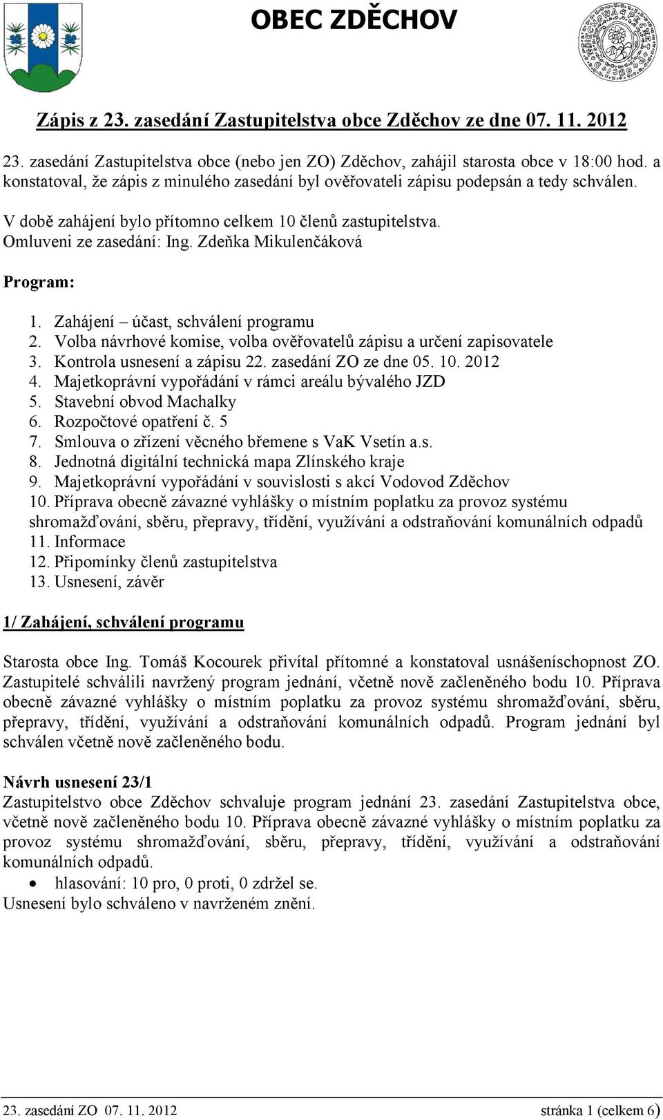 Zdeňka Mikulenčáková Program: 1. Zahájení účast, schválení programu 2. Volba návrhové komise, volba ověřovatelů zápisu a určení zapisovatele 3. Kontrola usnesení a zápisu 22. zasedání ZO ze dne 05.