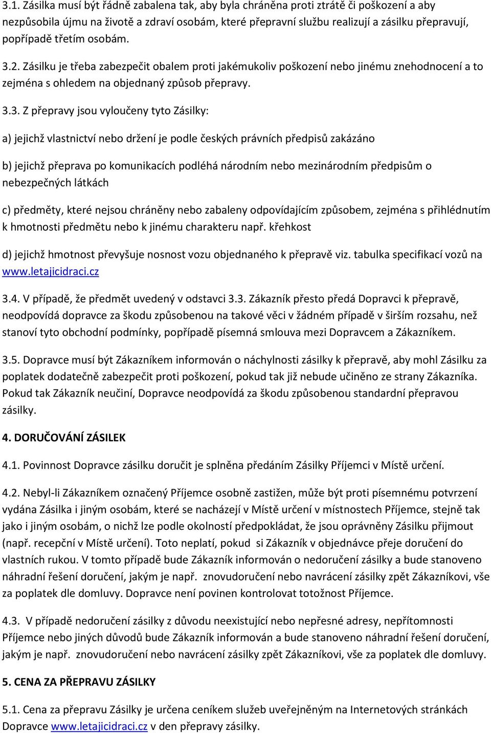 2. Zásilku je třeba zabezpečit obalem proti jakémukoliv poškození nebo jinému znehodnocení a to zejména s ohledem na objednaný způsob přepravy. 3.