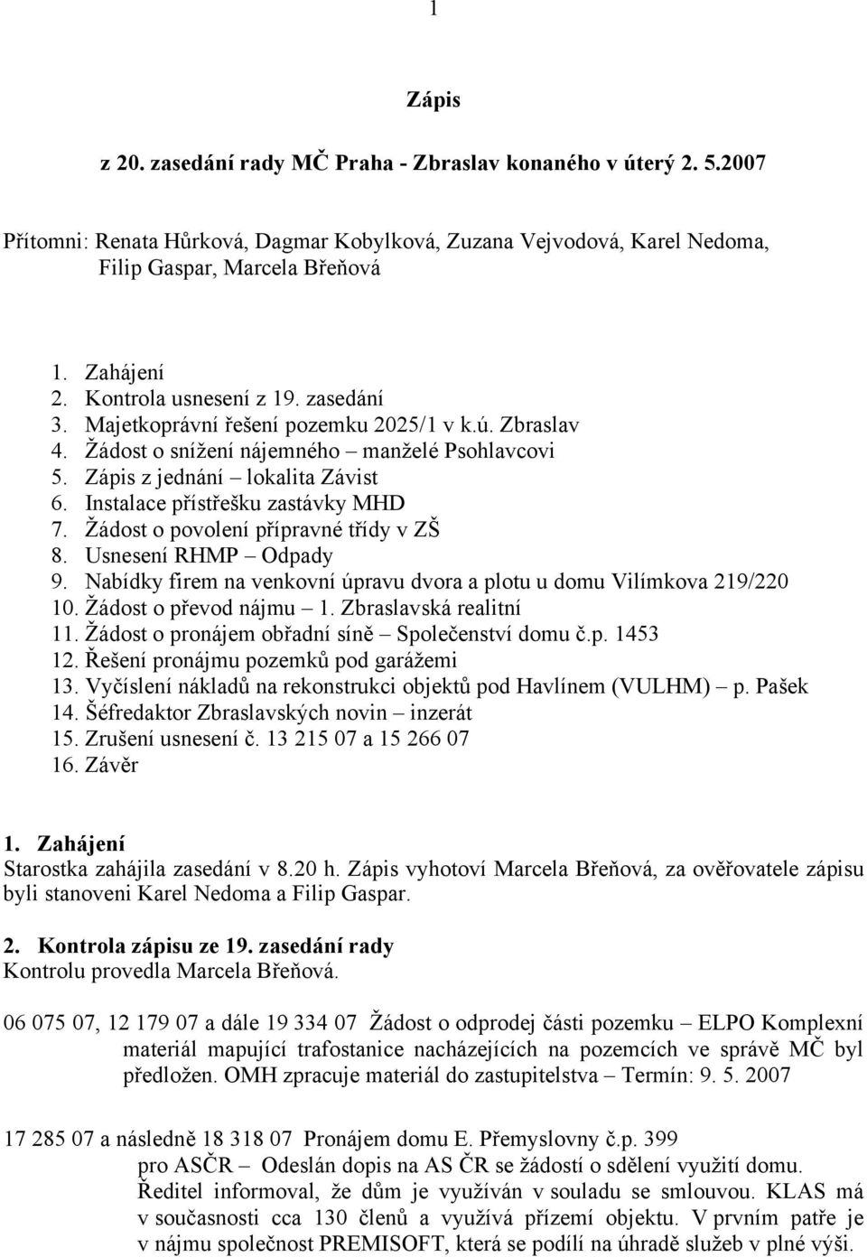 Instalace přístřešku zastávky MHD 7. Žádost o povolení přípravné třídy v ZŠ 8. Usnesení RHMP Odpady 9. Nabídky firem na venkovní úpravu dvora a plotu u domu Vilímkova 219/220 10.