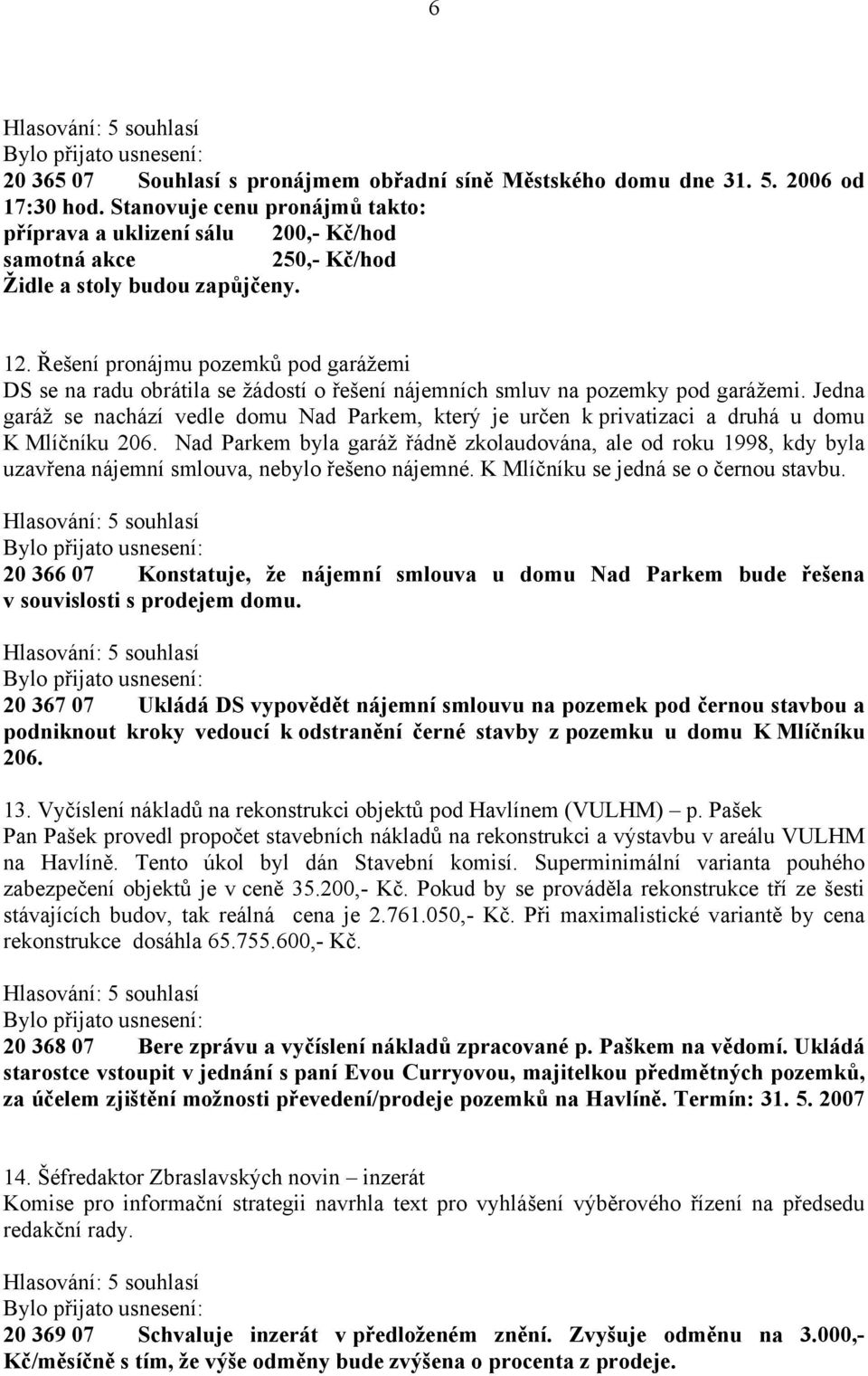 Řešení pronájmu pozemků pod garážemi DS se na radu obrátila se žádostí o řešení nájemních smluv na pozemky pod garážemi.