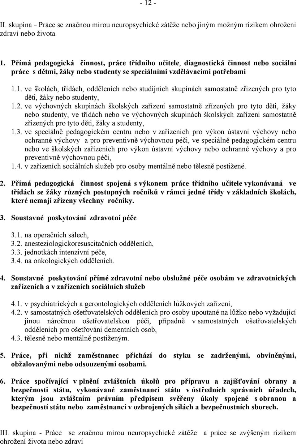 1. ve školách, třídách, odděleních nebo studijních skupinách samostatně zřízených pro tyto děti, žáky nebo studenty, 1.2.