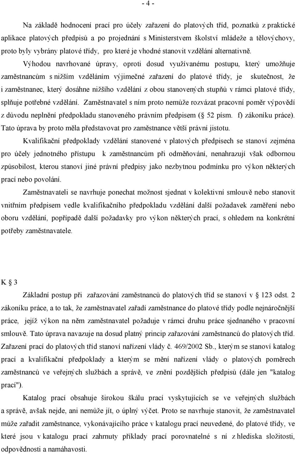 Výhodou navrhované úpravy, oproti dosud využívanému postupu, který umožňuje zaměstnancům s nižším vzděláním výjimečné zařazení do platové třídy, je skutečnost, že i zaměstnanec, který dosáhne nižšího