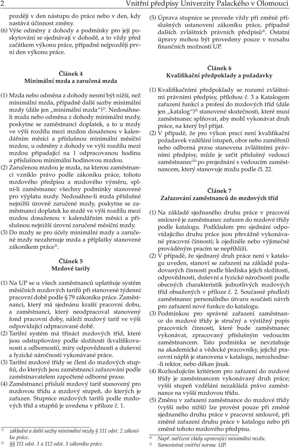 Článek 4 Minimální mzda a zaručená mzda (1) Mzda nebo odměna z dohody nesmí být nižší, než minimální mzda, případně další sazby minimální mzdy (dále jen minimální mzda ) 2).