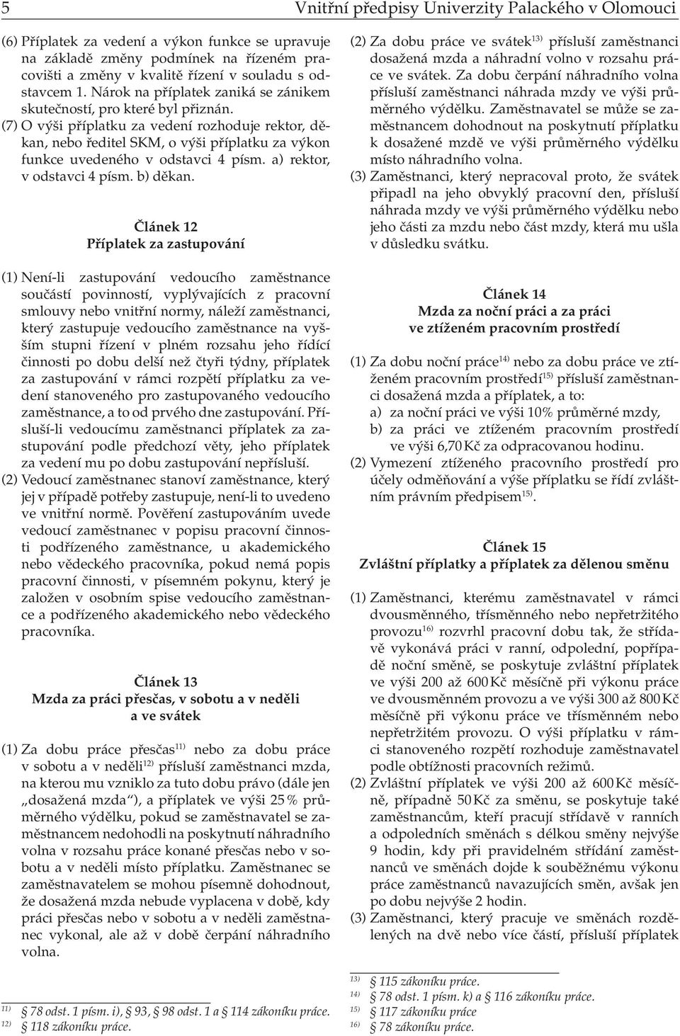 (7) O výši příplatku za vedení rozhoduje rektor, děkan, nebo ředitel SKM, o výši příplatku za výkon funkce uvedeného v odstavci 4 písm. a) rektor, v odstavci 4 písm. b) děkan.