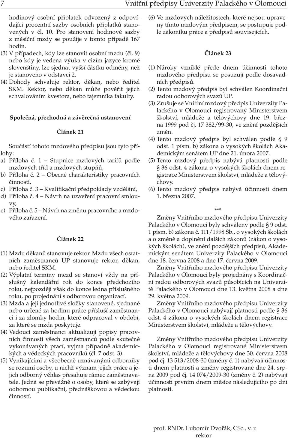 9) nebo kdy je vedena výuka v cizím jazyce kromě slovenštiny, lze sjednat vyšší částku odměny, než je stanoveno v odstavci 2. (4) Dohody schvaluje rektor, děkan, nebo ředitel SKM.