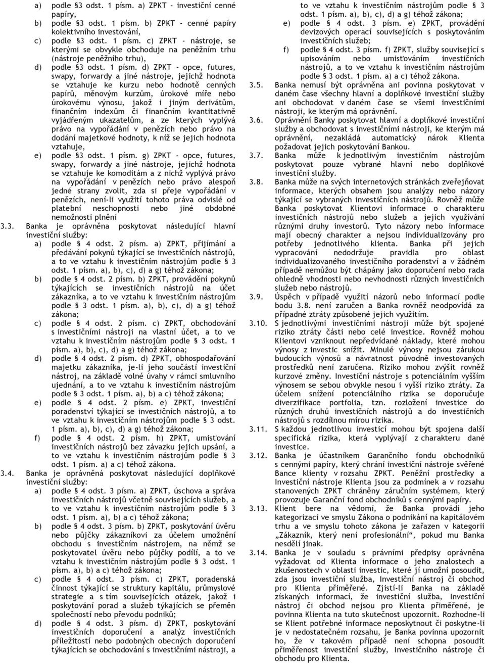 d) ZPKT - opce, futures, swapy, forwardy a jiné nástroje, jejichž hodnota se vztahuje ke kurzu nebo hodnotě cenných papírů, měnovým kurzům, úrokové míře nebo úrokovému výnosu, jakož i jiným