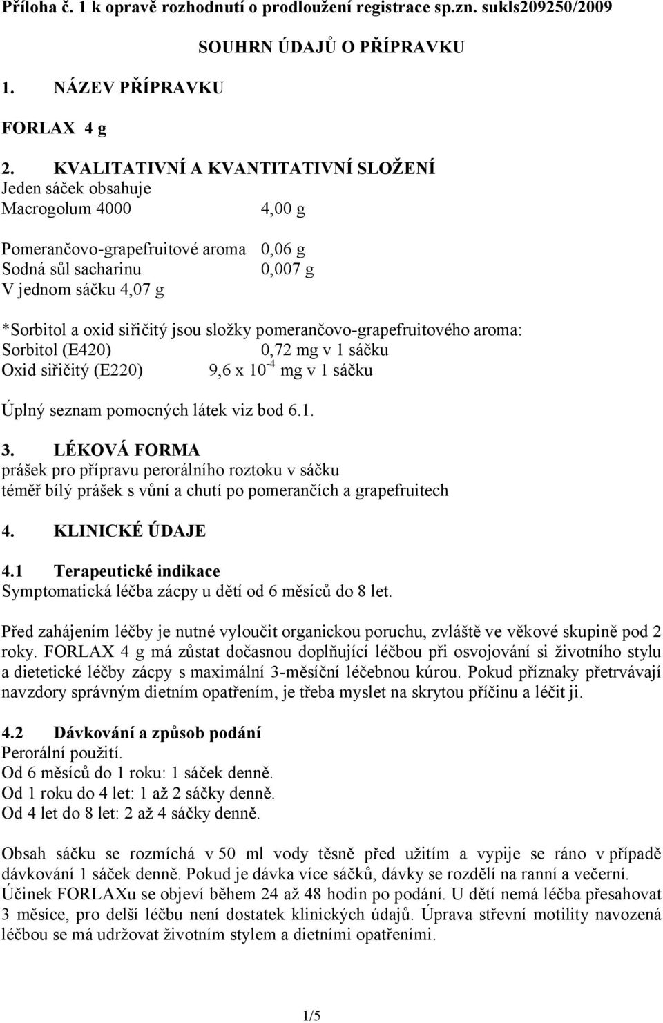 jsou složky pomerančovo-grapefruitového aroma: Sorbitol (E420) 0,72 mg v 1 sáčku Oxid siřičitý (E220) 9,6 x 10-4 mg v 1 sáčku Úplný seznam pomocných látek viz bod 6.1. 3.