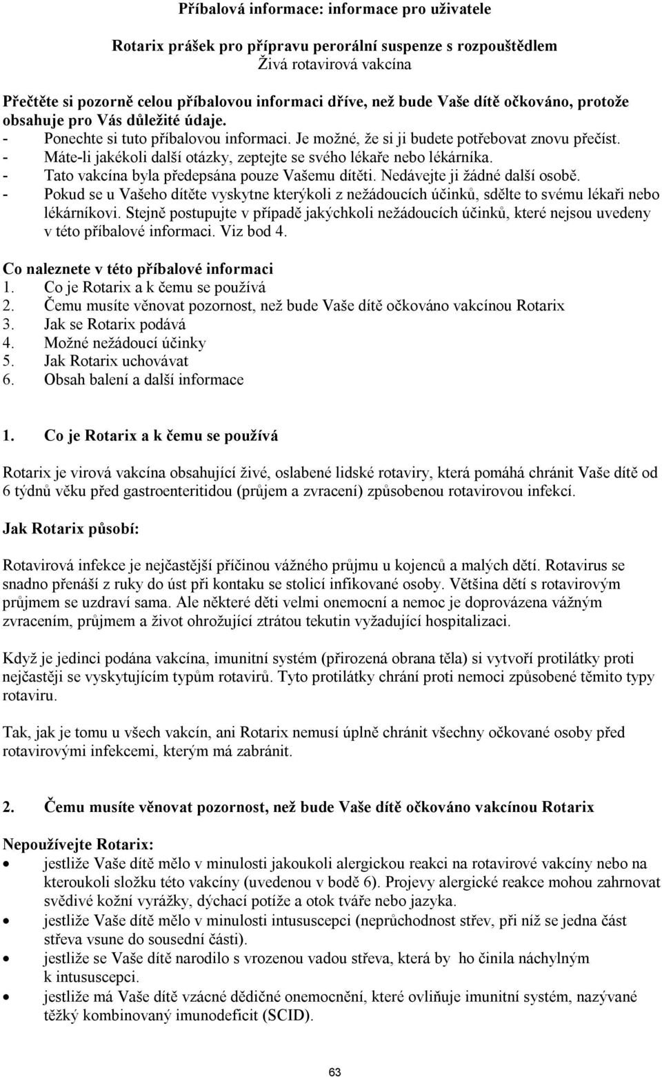 - Máte-li jakékoli další otázky, zeptejte se svého lékaře nebo lékárníka. - Tato vakcína byla předepsána pouze Vašemu dítěti. Nedávejte ji žádné další osobě.