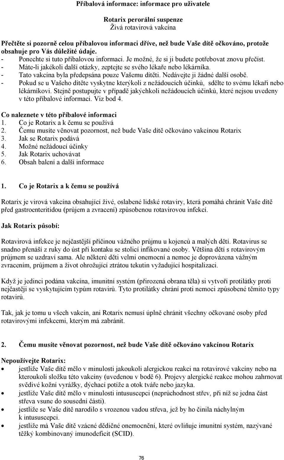 - Tato vakcína byla předepsána pouze Vašemu dítěti. Nedávejte ji žádné další osobě. - Pokud se u Vašeho dítěte vyskytne kterýkoli z nežádoucích účinků, sdělte to svému lékaři nebo lékárníkovi.