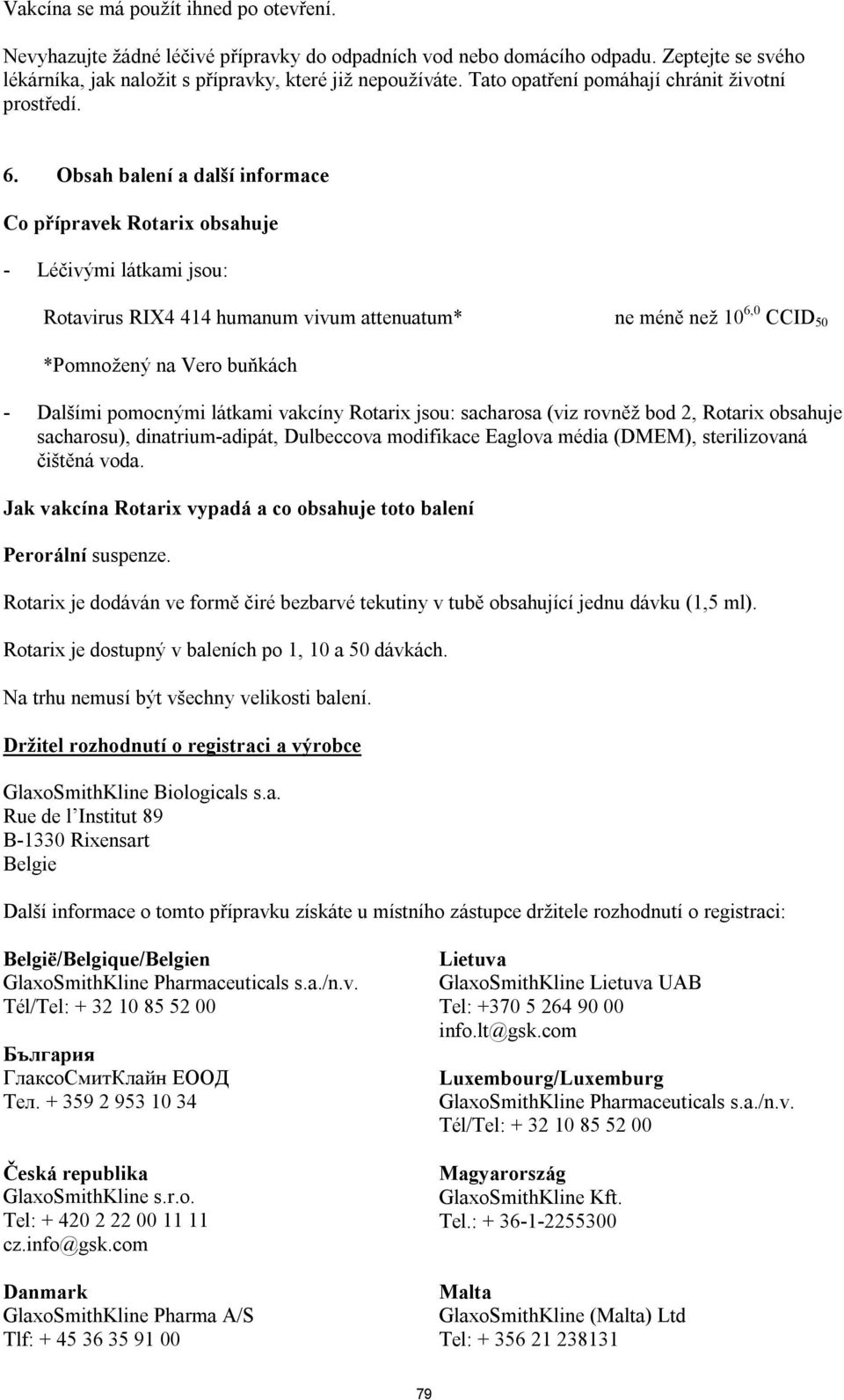 Obsah balení a další informace Co přípravek Rotarix obsahuje - Léčivými látkami jsou: Rotavirus RIX4 414 humanum vivum attenuatum* ne méně než 10 6,0 CCID 50 *Pomnožený na Vero buňkách - Dalšími