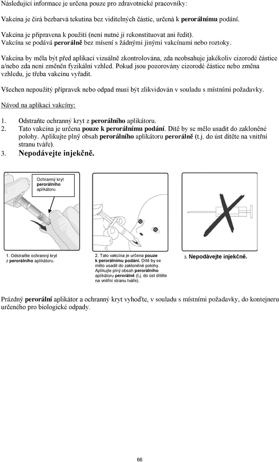 Vakcína by měla být před aplikací vizuálně zkontrolována, zda neobsahuje jakékoliv cizorodé částice a/nebo zda není změněn fyzikální vzhled.