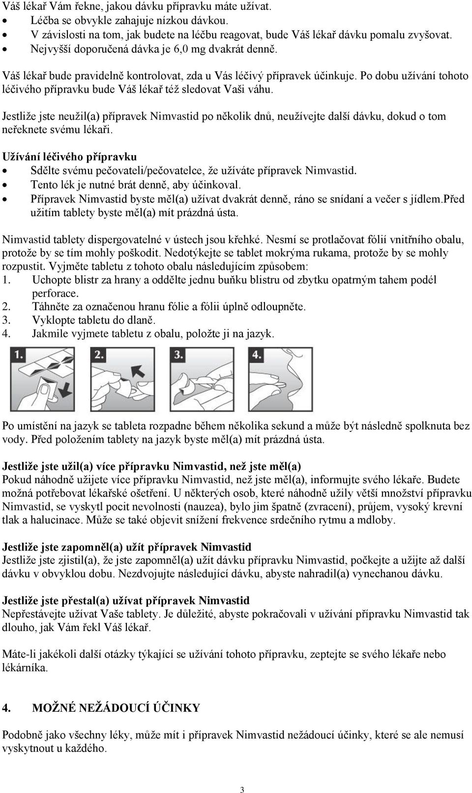 Po dobu užívání tohoto léčivého přípravku bude Váš lékař též sledovat Vaši váhu. Jestliže jste neužil(a) přípravek Nimvastid po několik dnů, neužívejte další dávku, dokud o tom neřeknete svému lékaři.