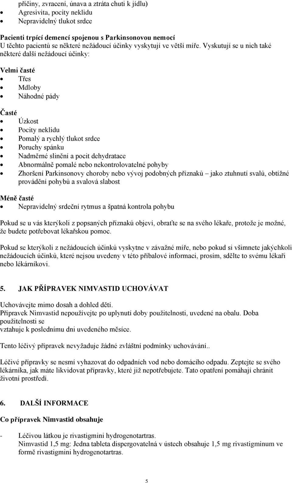 Vyskutují se u nich také některé další nežádoucí účinky: Velmi časté Třes Mdloby Náhodné pády Časté Úzkost Pocity neklidu Pomalý a rychlý tlukot srdce Poruchy spánku Nadměrné slinění a pocit