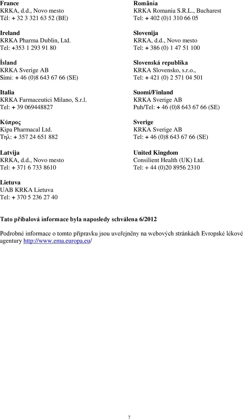 ânia KRKA Romania S.R.L., Bucharest Tel: + 402 (0)1 310 66 05 Slovenija Tel: + 386 (0) 1 47 51 100 Slovenská republika KRKA Slovensko, s.r.o., Tel: + 421 (0) 2 571 04 501 Suomi/Finland Puh/Tel: + 46 (0)8 643 67 66 (SE) Sverige Tel: + 46 (0)8 643 67 66 (SE) United Kingdom Consilient Health (UK) Ltd.