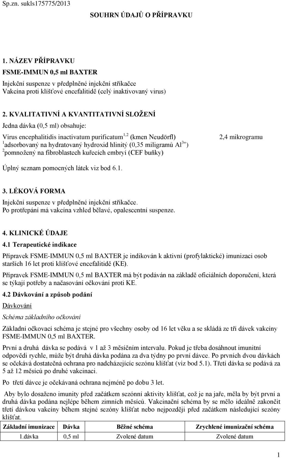 KVALITATIVNÍ A KVANTITATIVNÍ SLOŽENÍ Jedna dávka (0,5 ml) obsahuje: Virus encephalitidis inactivatum purificatum 1,2 (kmen Neudörfl) 1 adsorbovaný na hydratovaný hydroxid hlinitý (0,35 miligramů Al