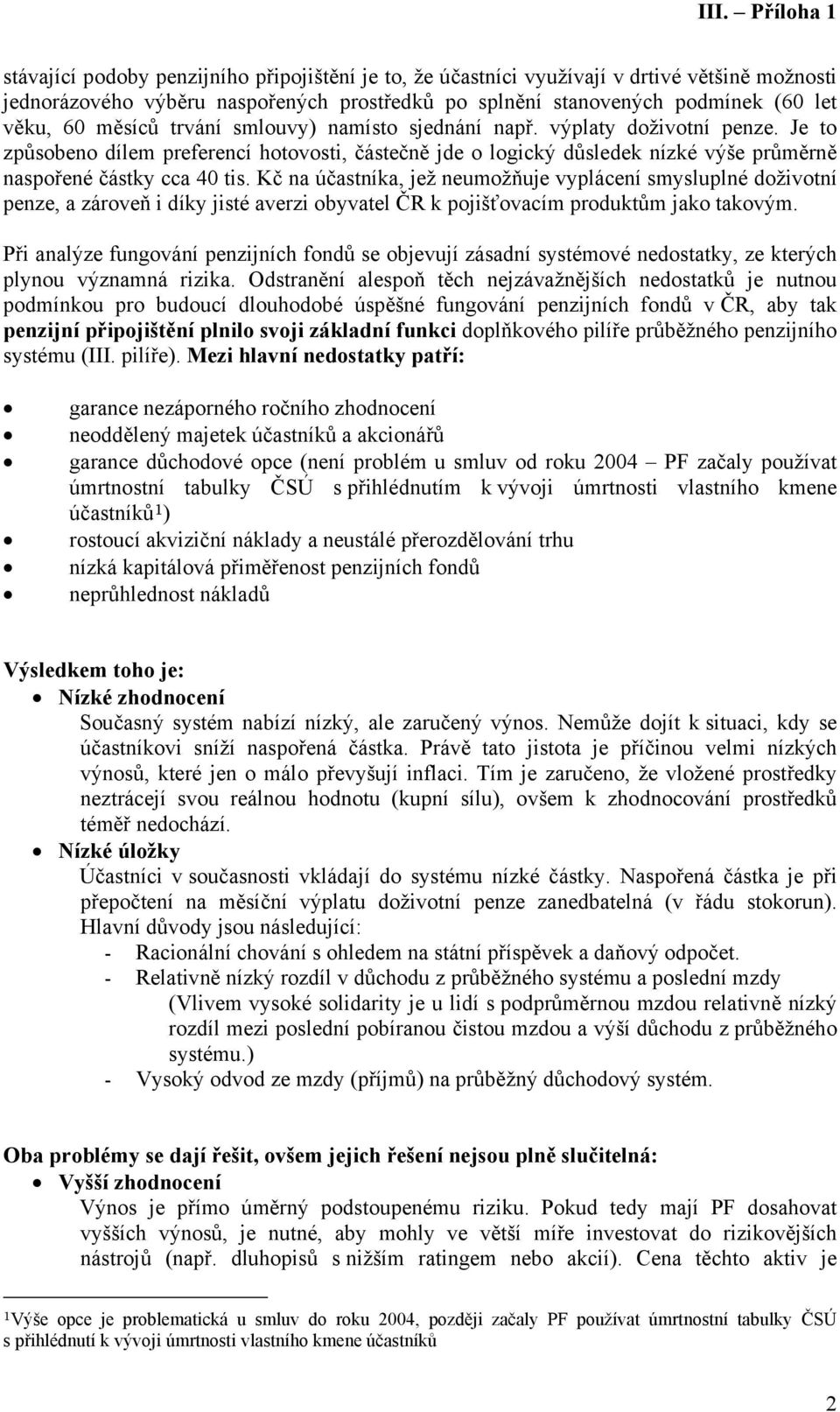 Kč na účastníka, jež neumožňuje vyplácení smysluplné doživotní penze, a zároveň i díky jisté averzi obyvatel ČR k pojišťovacím produktům jako takovým.