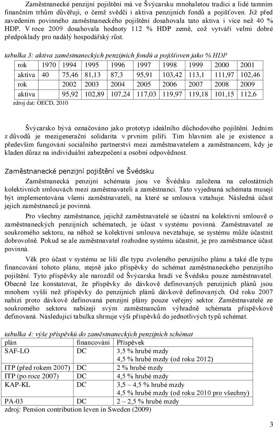 V roce 2009 dosahovala hodnoty 112 % HDP země, což vytváří velmi dobré předpoklady pro nadálý hospodářský růst.