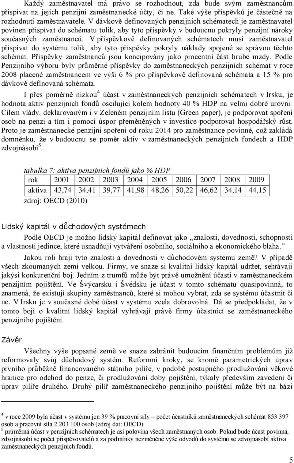 V příspěvkově definovaných schématech musí zaměstnavatel přispívat do systému tolik, aby tyto příspěvky pokryly náklady spojené se správou těchto schémat.