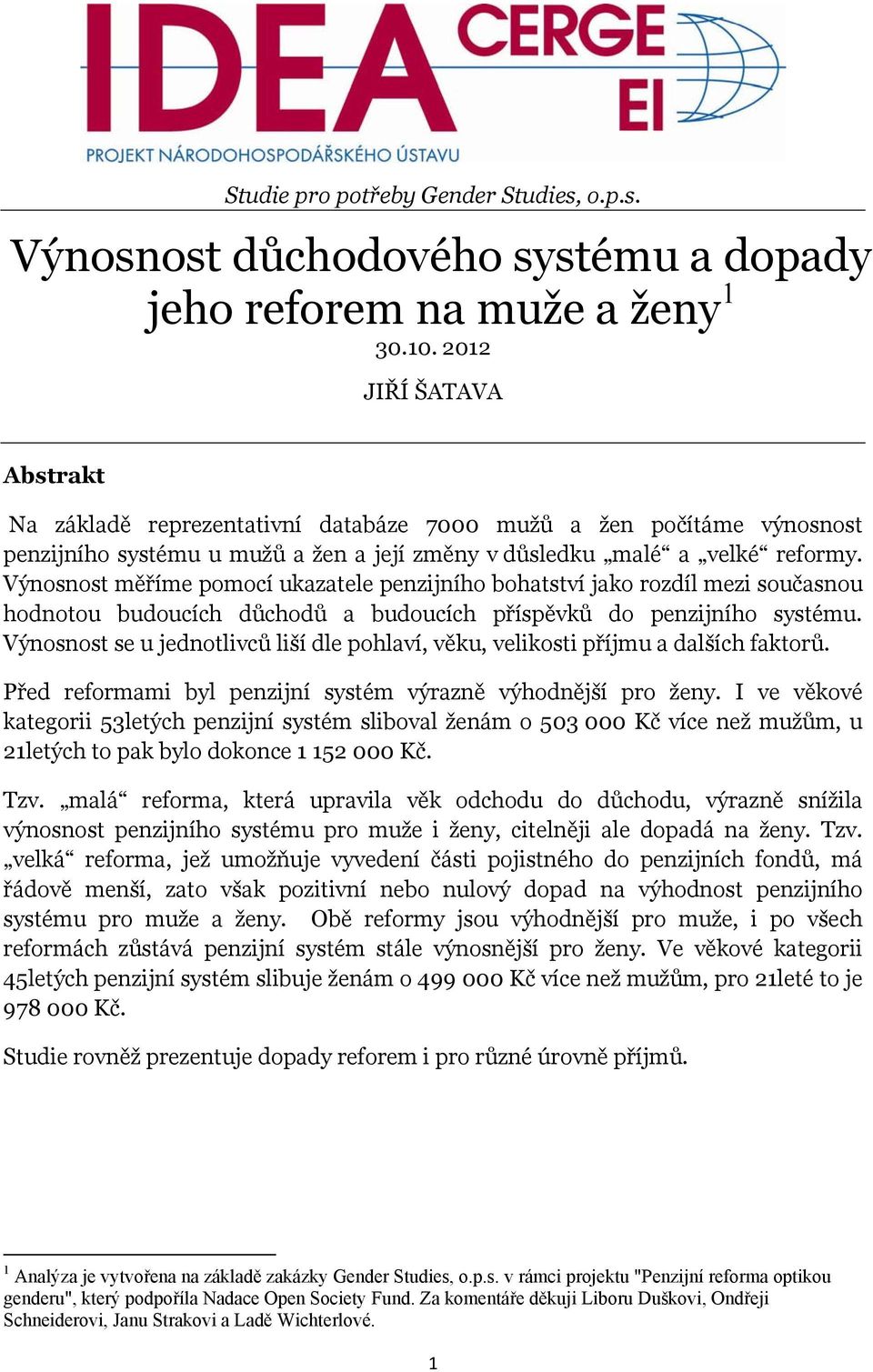 Výnosnost měříme pomocí ukazatele penzijního bohatství jako rozdíl mezi současnou hodnotou budoucích důchodů a budoucích příspěvků do penzijního systému.