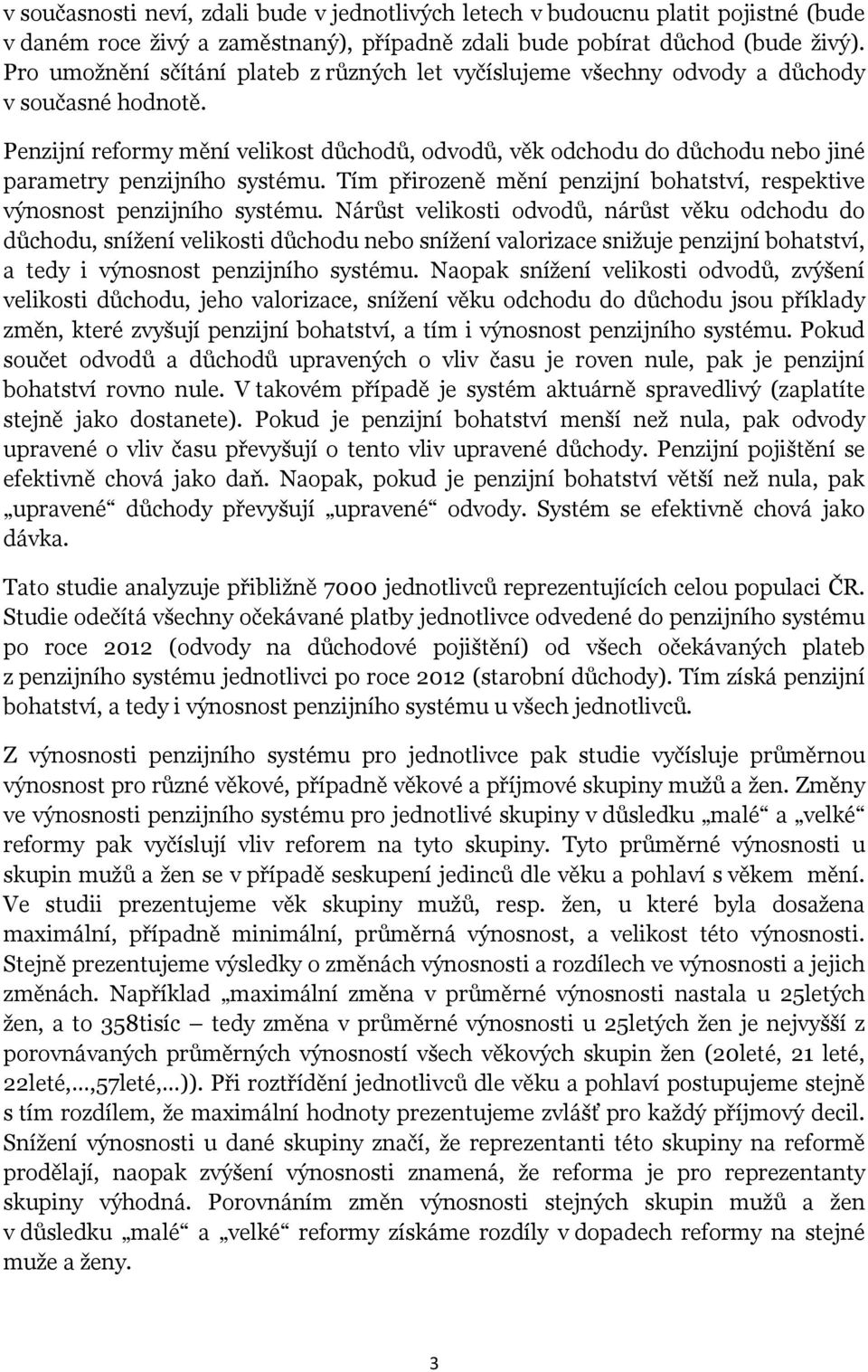 Penzijní reformy mění velikost důchodů, odvodů, věk odchodu do důchodu nebo jiné parametry penzijního systému. Tím přirozeně mění penzijní bohatství, respektive výnosnost penzijního systému.