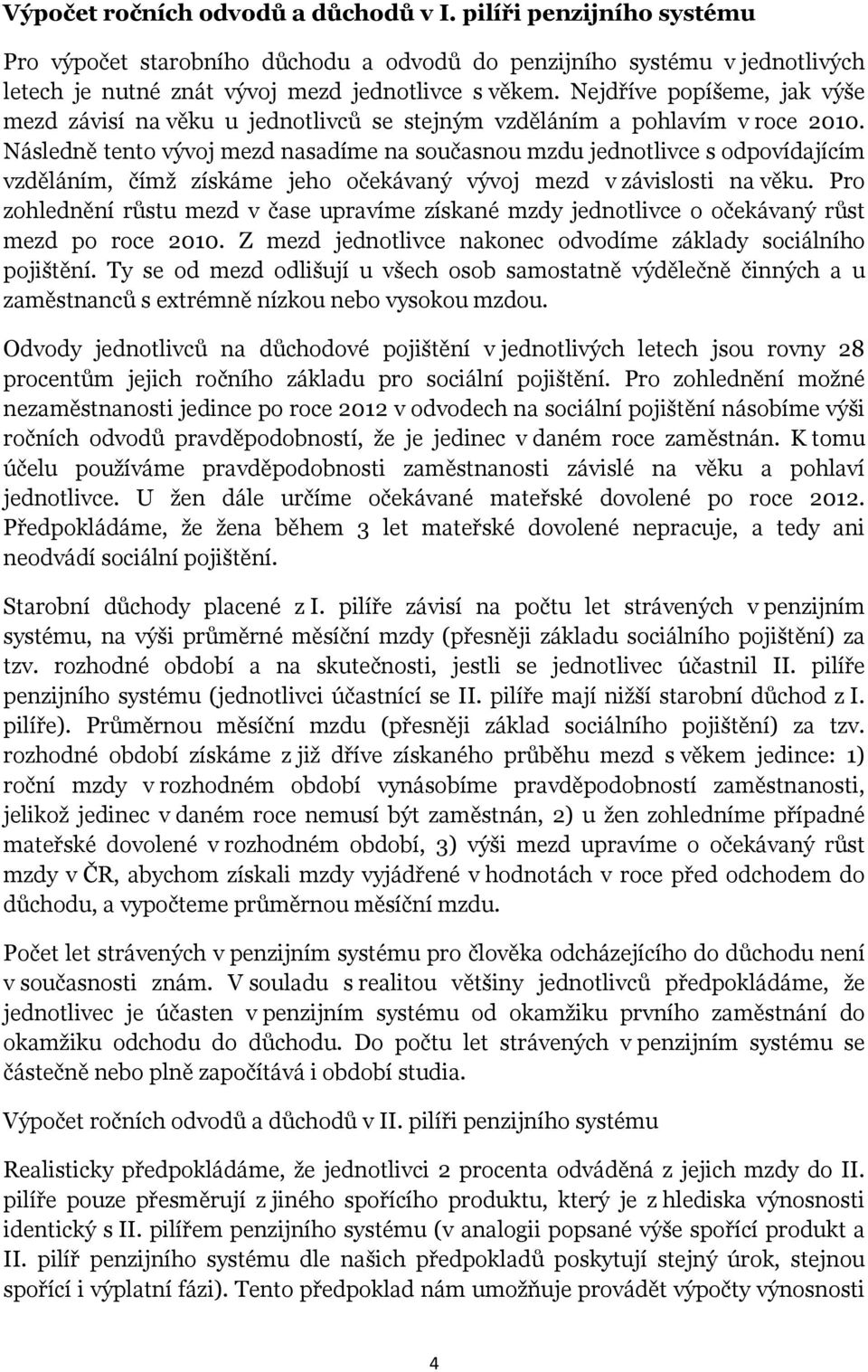 Následně tento vývoj mezd nasadíme na současnou mzdu jednotlivce s odpovídajícím vzděláním, čímž získáme jeho očekávaný vývoj mezd v závislosti na věku.