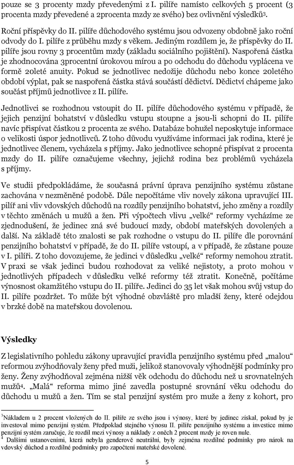 pilíře jsou rovny 3 procentům mzdy (základu sociálního pojištění). Naspořená částka je zhodnocována 3procentní úrokovou mírou a po odchodu do důchodu vyplácena ve formě 20leté anuity.