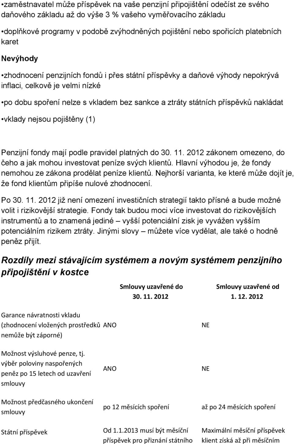 státních příspěvků nakládat vklady nejsou pojištěny (1) Penzijní fondy mají podle pravidel platných do 30. 11. 2012 zákonem omezeno, do čeho a jak mohou investovat peníze svých klientů.