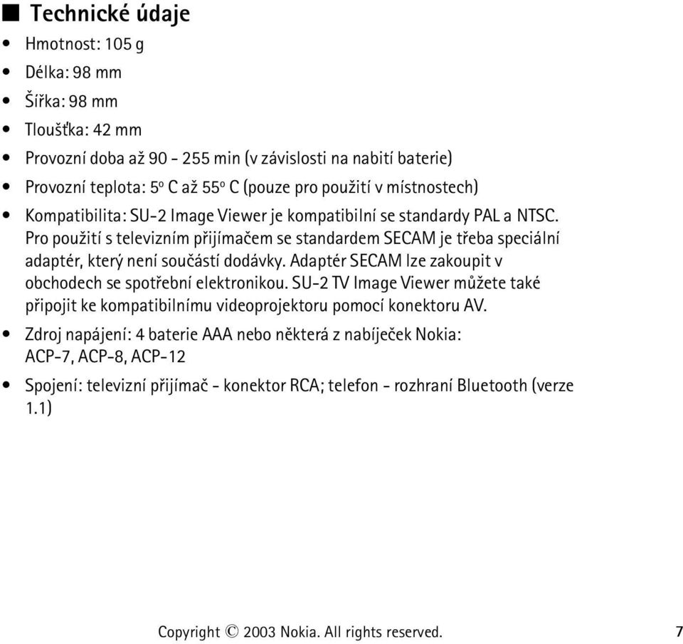 Pro pou¾ití s televizním pøijímaèem se standardem SECAM je tøeba speciální adaptér, který není souèástí dodávky. Adaptér SECAM lze zakoupit v obchodech se spotøební elektronikou.