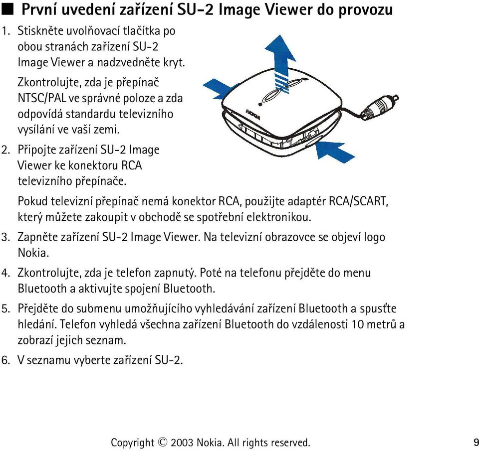 Pokud televizní pøepínaè nemá konektor RCA, pou¾ijte adaptér RCA/SCART, který mù¾ete zakoupit v obchodì se spotøební elektronikou. 3. Zapnìte zaøízení SU-2 Image Viewer.