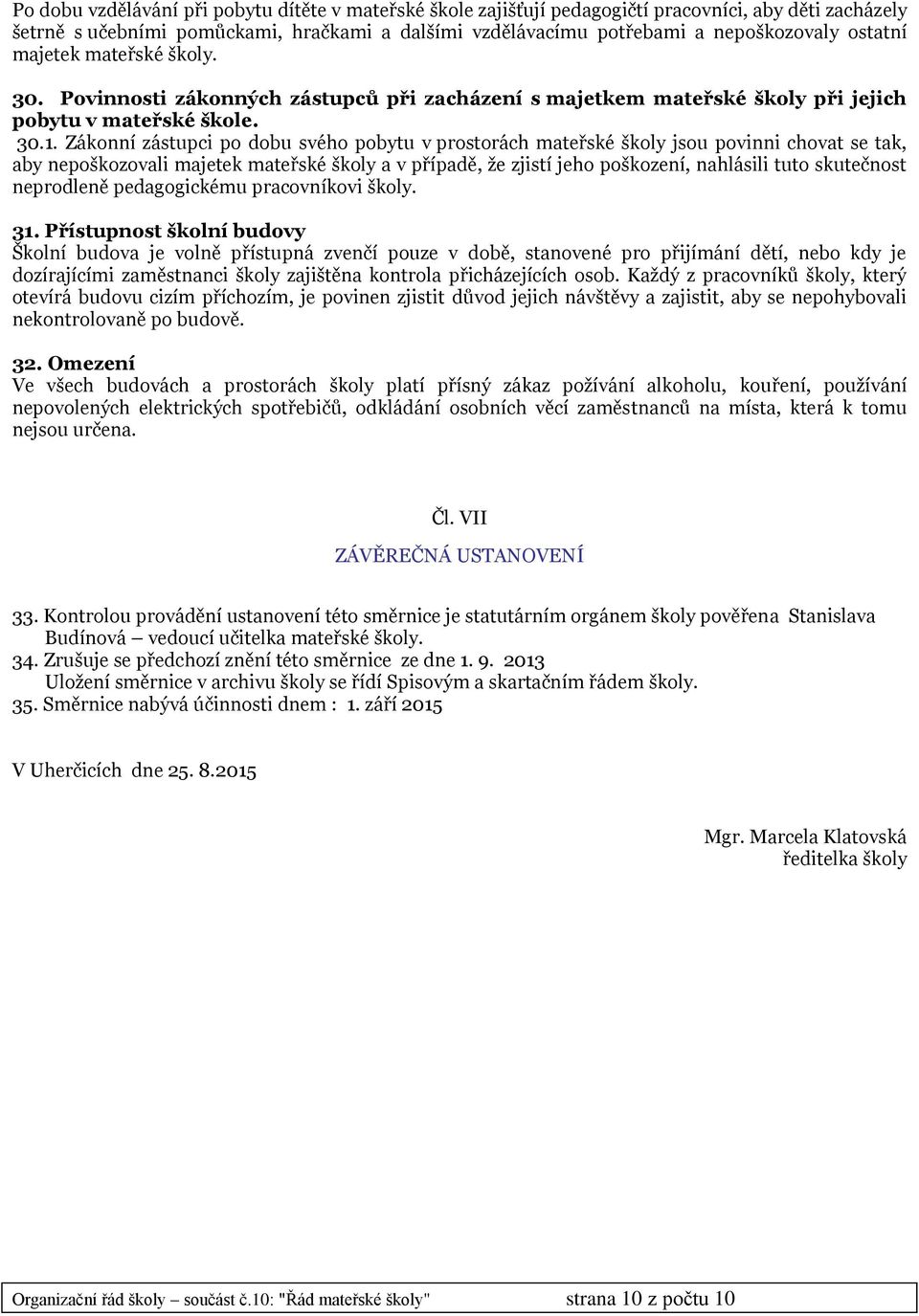 Zákonní zástupci po dobu svého pobytu v prostorách mateřské školy jsou povinni chovat se tak, aby nepoškozovali majetek mateřské školy a v případě, že zjistí jeho poškození, nahlásili tuto skutečnost