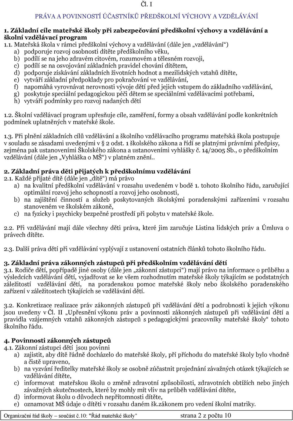 1. Mateřská škola v rámci předškolní výchovy a vzdělávání (dále jen vzdělávání ) a) podporuje rozvoj osobnosti dítěte předškolního věku, b) podílí se na jeho zdravém citovém, rozumovém a tělesném