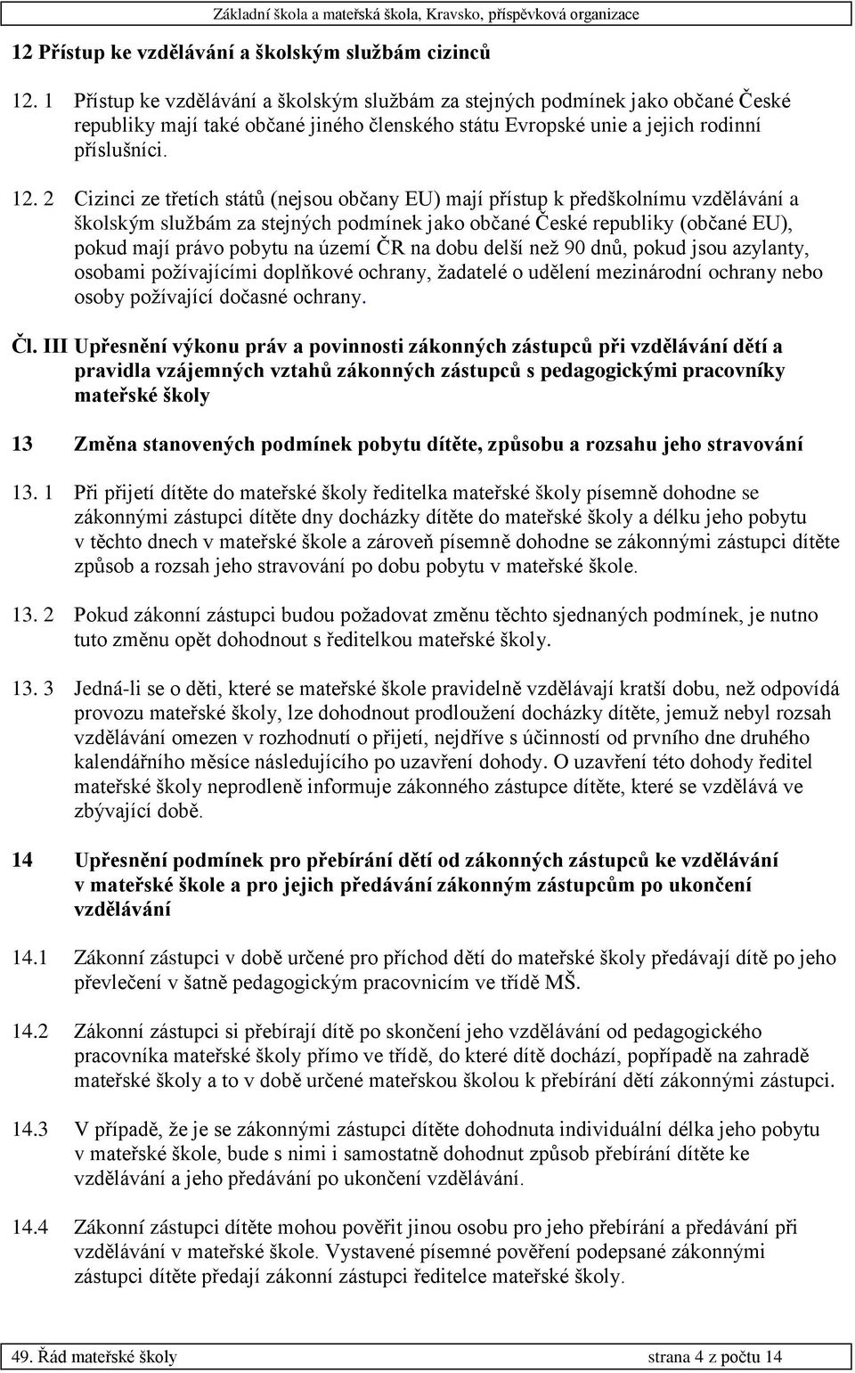 2 Cizinci ze třetích států (nejsou občany EU) mají přístup k předškolnímu vzdělávání a školským službám za stejných podmínek jako občané České republiky (občané EU), pokud mají právo pobytu na území