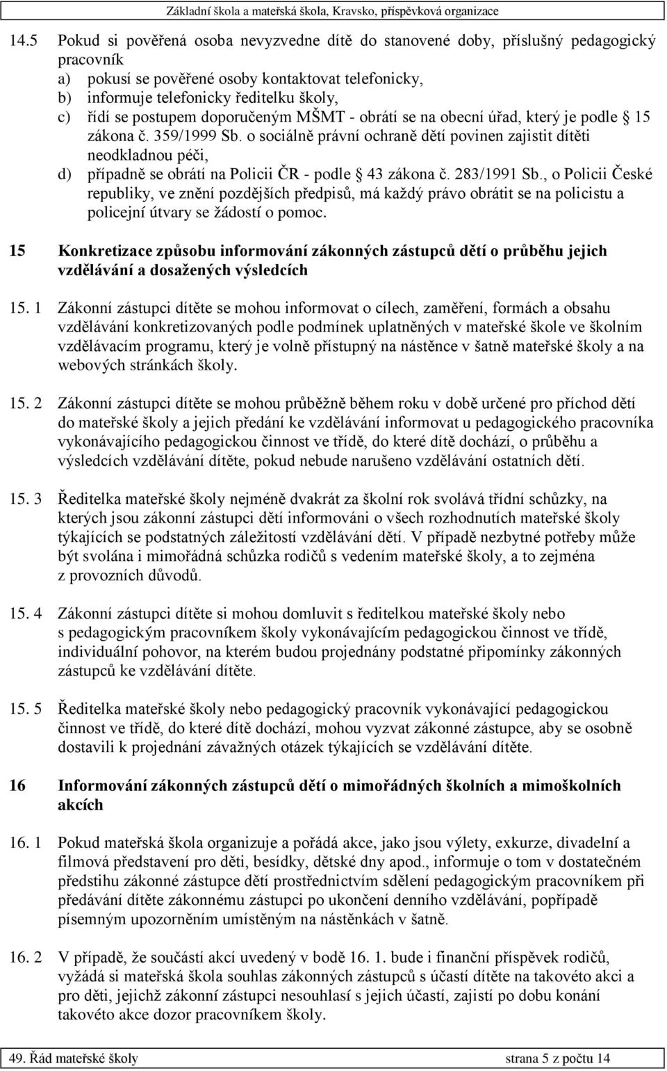 o sociálně právní ochraně dětí povinen zajistit dítěti neodkladnou péči, d) případně se obrátí na Policii ČR - podle 43 zákona č. 283/1991 Sb.